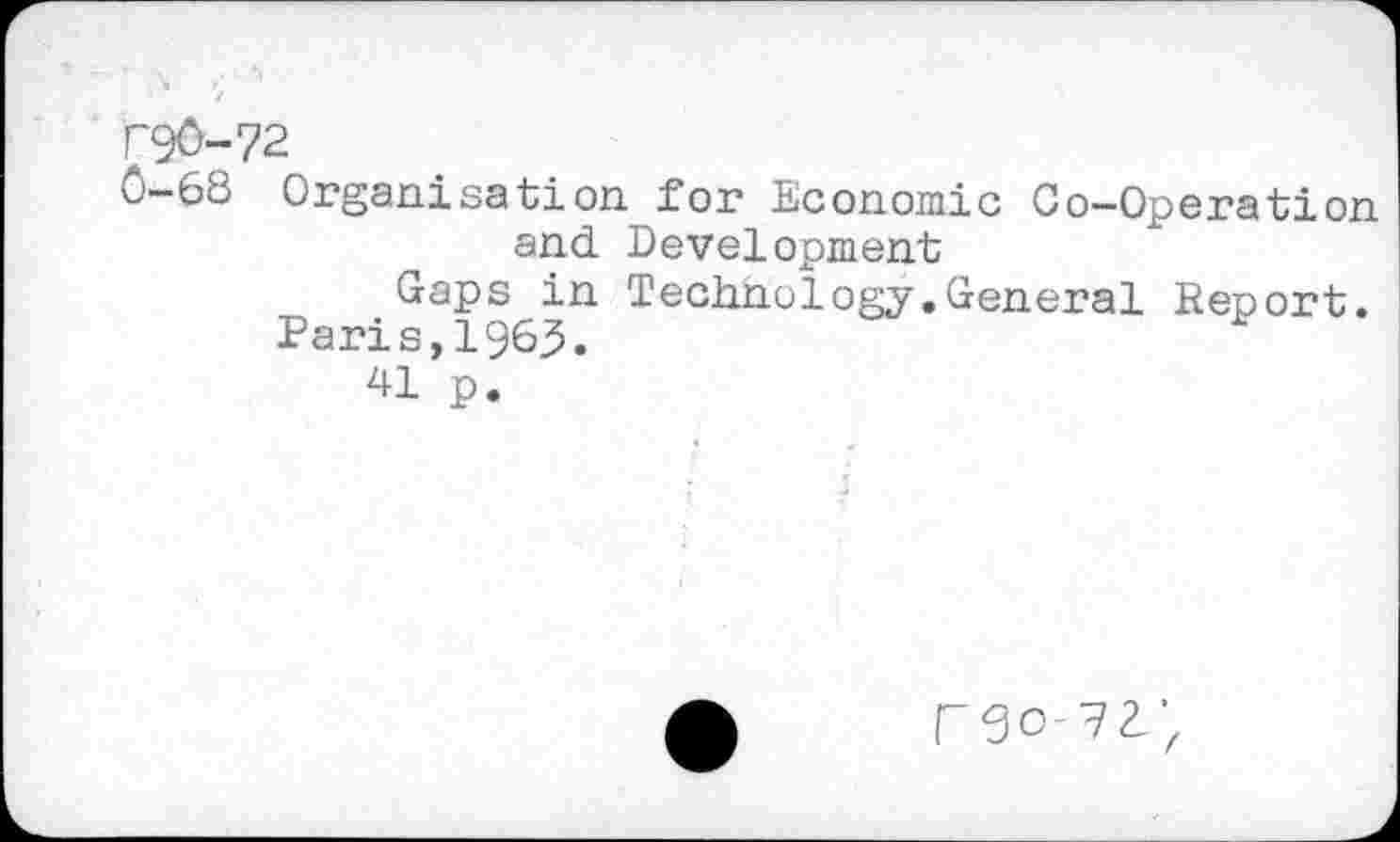 ﻿T90-72
0-68 Organisation for Economic Co-Operation and Development
Gaps in Technology.General Report. Paris,1963.
41 p.
reo-7a’z